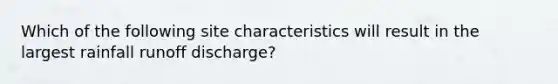 Which of the following site characteristics will result in the largest rainfall runoff discharge?