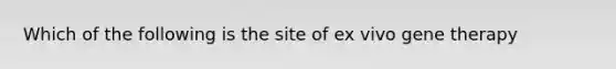 Which of the following is the site of ex vivo gene therapy