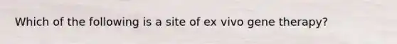 Which of the following is a site of ex vivo gene therapy?