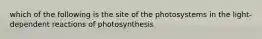 which of the following is the site of the photosystems in the light-dependent reactions of photosynthesis