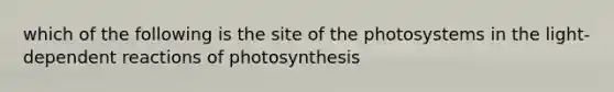 which of the following is the site of the photosystems in the light-dependent reactions of photosynthesis