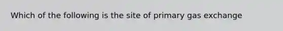 Which of the following is the site of primary gas exchange