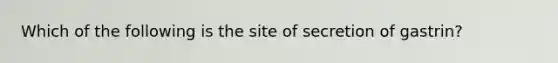 Which of the following is the site of secretion of gastrin?