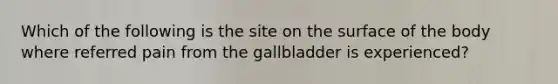 Which of the following is the site on the surface of the body where referred pain from the gallbladder is experienced?