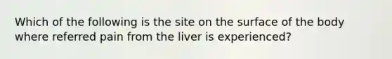 Which of the following is the site on the surface of the body where referred pain from the liver is experienced?