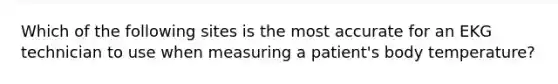Which of the following sites is the most accurate for an EKG technician to use when measuring a patient's body temperature?