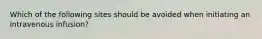 Which of the following sites should be avoided when initiating an intravenous infusion?
