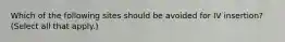 Which of the following sites should be avoided for IV insertion? (Select all that apply.)