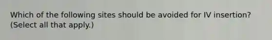 Which of the following sites should be avoided for IV insertion? (Select all that apply.)