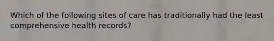 Which of the following sites of care has traditionally had the least comprehensive health records?