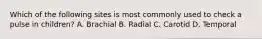 Which of the following sites is most commonly used to check a pulse in children? A. Brachial B. Radial C. Carotid D. Temporal