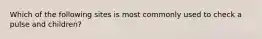 Which of the following sites is most commonly used to check a pulse and children?