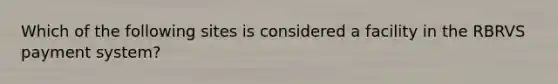 Which of the following sites is considered a facility in the RBRVS payment system?