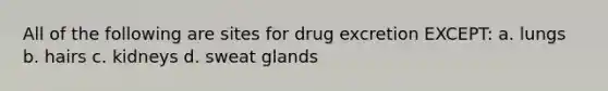 All of the following are sites for drug excretion EXCEPT: a. lungs b. hairs c. kidneys d. sweat glands