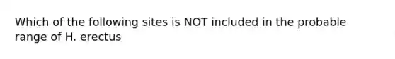 Which of the following sites is NOT included in the probable range of H. erectus