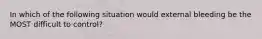 In which of the following situation would external bleeding be the MOST difficult to control?