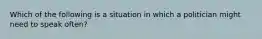 Which of the following is a situation in which a politician might need to speak often?