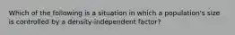 Which of the following is a situation in which a population's size is controlled by a density-independent factor?