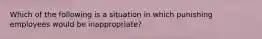 Which of the following is a situation in which punishing employees would be inappropriate?