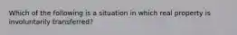 Which of the following is a situation in which real property is involuntarily transferred?