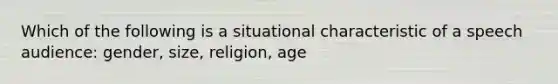 Which of the following is a situational characteristic of a speech audience: gender, size, religion, age