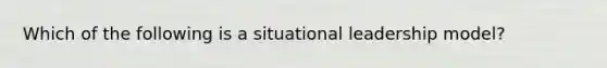 Which of the following is a situational leadership model?