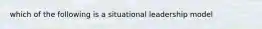 which of the following is a situational leadership model