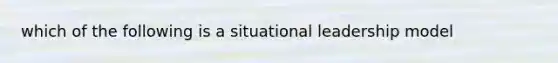 which of the following is a situational leadership model