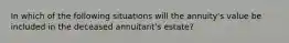 In which of the following situations will the annuity's value be included in the deceased annuitant's estate?