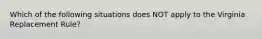 Which of the following situations does NOT apply to the Virginia Replacement Rule?