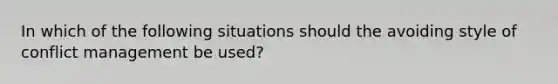 In which of the following situations should the avoiding style of conflict management be used?​