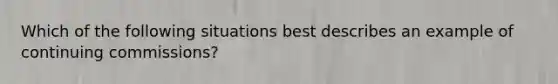 Which of the following situations best describes an example of continuing commissions?