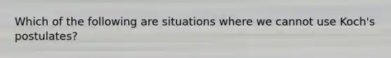 Which of the following are situations where we cannot use Koch's postulates?