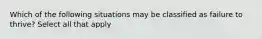 Which of the following situations may be classified as failure to thrive? Select all that apply