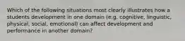 Which of the following situations most clearly illustrates how a students development in one domain (e.g. cognitive, linguistic, physical, social, emotional) can affect development and performance in another domain?