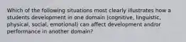 Which of the following situations most clearly illustrates how a students development in one domain (cognitive, linguistic, physical, social, emotional) can affect development and/or performance in another domain?