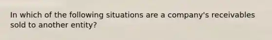 In which of the following situations are a company's receivables sold to another entity?