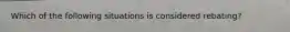 Which of the following situations is considered rebating?