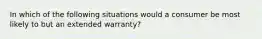 In which of the following situations would a consumer be most likely to but an extended warranty?