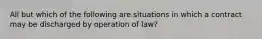 All but which of the following are situations in which a contract may be discharged by operation of law?