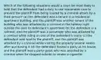 Which of the following situations would a court be most likely to hold that the defendant had a duty to use reasonable care to prevent the plaintiff from being injured by a criminal attack by a third person? (a) the defendant was a tenant in a residential apartment building, and the plaintiff was another tenant of the building who was attacked by a criminal in the hallway right outside the door to defendant's apartment (b) the defendant is a railroad, and the plaintiff was a passenger who was attacked by a criminal while riding on one of the defendant's trains (c) the defendant sold land to the plaintiff, and the plaintiff was attacked by a criminal while visiting the property several weeks after purchasing it (d) the defendant hosted a party at his house, and the plaintiff was a party guest who was attacked by a criminal when he stepped outside to smoke a cigarette