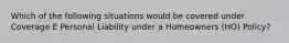 Which of the following situations would be covered under Coverage E Personal Liability under a Homeowners (HO) Policy?