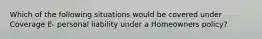 Which of the following situations would be covered under Coverage E- personal liability under a Homeowners policy?