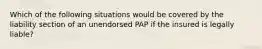 Which of the following situations would be covered by the liability section of an unendorsed PAP if the insured is legally liable?