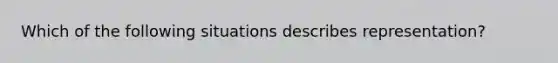 Which of the following situations describes representation?