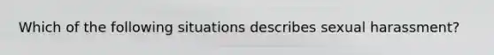 Which of the following situations describes sexual harassment?