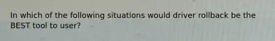 In which of the following situations would driver rollback be the BEST tool to user?