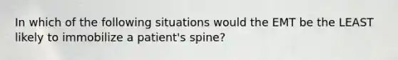 In which of the following situations would the EMT be the LEAST likely to immobilize a patient's spine?