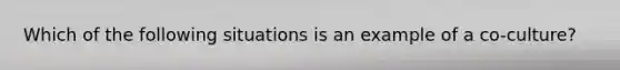 Which of the following situations is an example of a co-culture?