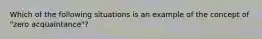 Which of the following situations is an example of the concept of "zero acquaintance"?